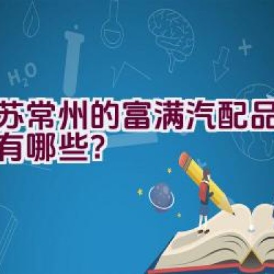 江苏常州的富满汽配品牌详情有哪些？