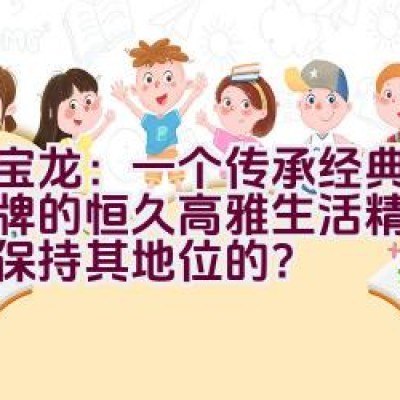 万宝龙：一个传承经典德国品牌的恒久高雅生活精品是如何保持其地位的？