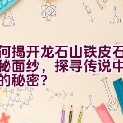 如何揭开龙石山铁皮石斛的神秘面纱，探寻传说中神仙果实的秘密？