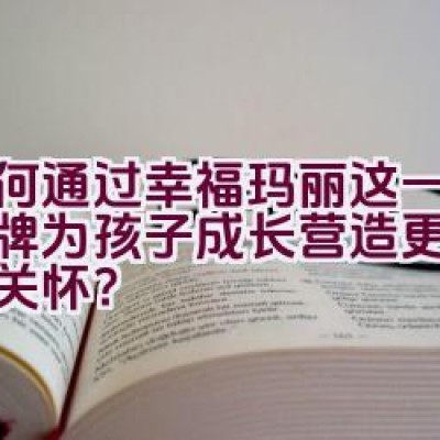 如何通过”幸福玛丽”这一童鞋品牌为孩子成长营造更多温馨与关怀？