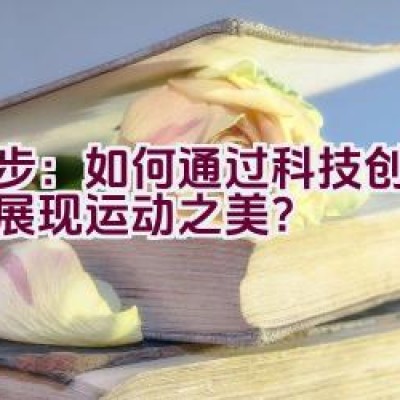 奈步：如何通过科技创新完美展现运动之美？