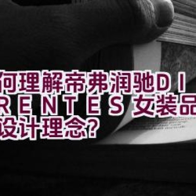 如何理解帝弗润驰DIFFERENTES女装品牌背后的设计理念？