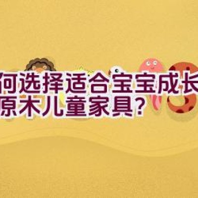 如何选择适合宝宝成长的天然原木儿童家具？