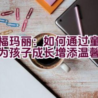 幸福玛丽：如何通过童鞋品牌为孩子成长增添温馨关怀？