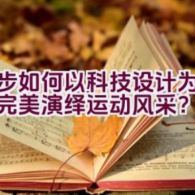 奈步如何以科技设计为核心，完美演绎运动风采？