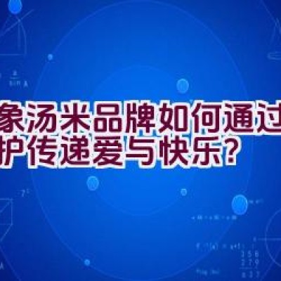 小象汤米品牌如何通过健康呵护传递爱与快乐？