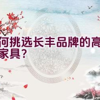 如何挑选长丰品牌的高档红木家具？