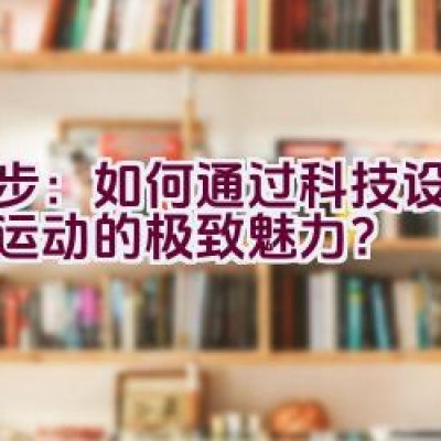 奈步：如何通过科技设计展现运动的极致魅力？