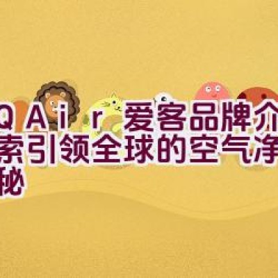 “IQAir爱客品牌介绍：探索引领全球的空气净化科技奥秘”