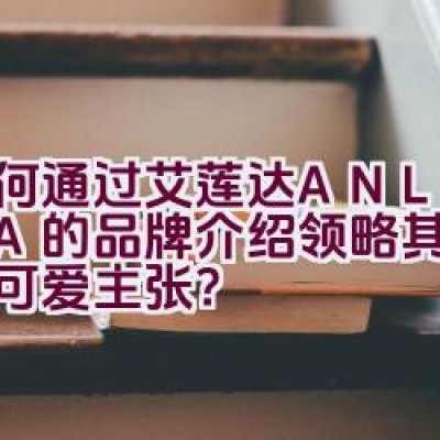 如何通过艾莲达ANLANDA的品牌介绍领略其纯美派的可爱主张？