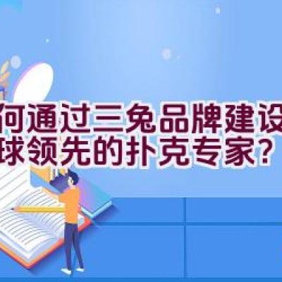 如何通过三兔品牌建设成为全球领先的扑克专家？