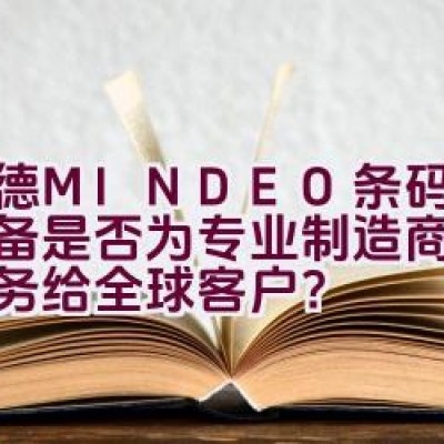 民德MINDEO条码识读设备是否为专业制造商，提供服务给全球客户？