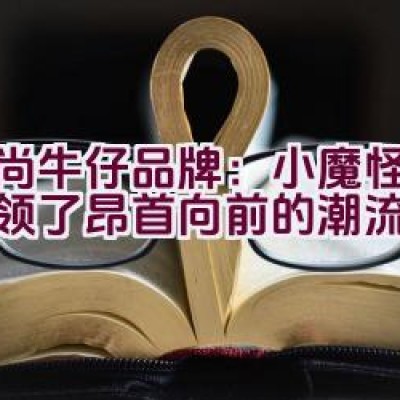 “时尚牛仔品牌：小魔怪是否引领了昂首向前的潮流？”