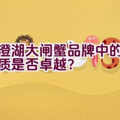 阳澄湖大闸蟹品牌中的王者品质是否卓越？