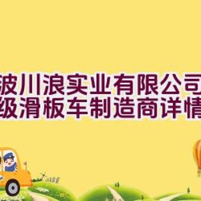 “宁波川浪实业有限公司——顶级滑板车制造商详情探秘？”