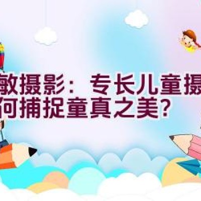 爱敏摄影：专长儿童摄影，如何捕捉童真之美？