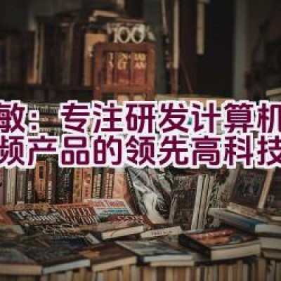 天敏：专注研发计算机影音视频产品的领先高科技品牌吗？