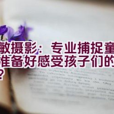 爱敏摄影：专业捕捉童真，您准备好感受孩子们的纯真了吗？