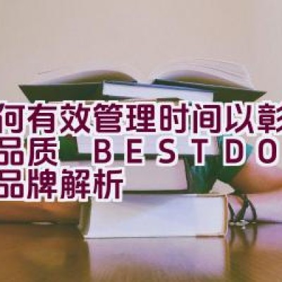 如何有效管理时间以彰显卓越品质 – BESTDON 邦顿表品牌解析