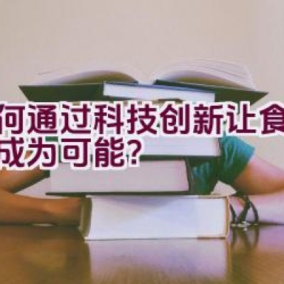 “如何通过科技创新让食品保鲜成为可能？”