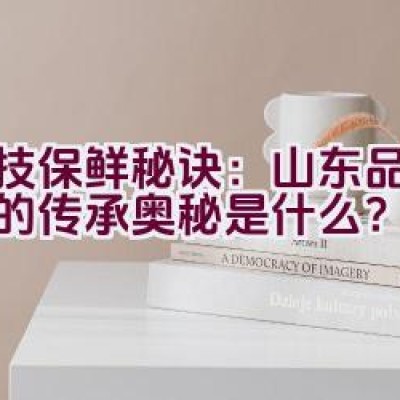 科技保鲜秘诀：山东品牌鲜峰的传承奥秘是什么？