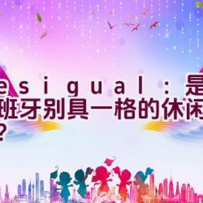 Desigual：是否为西班牙别具一格的休闲服装品牌？