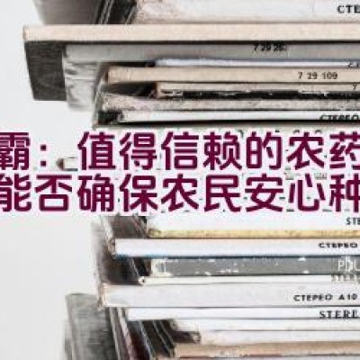 “绿霸：值得信赖的农药品牌，能否确保农民安心种植？”