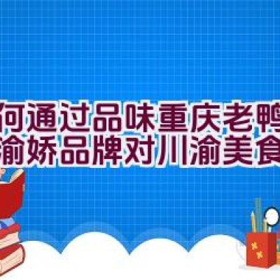 如何通过品味重庆老鸭汤领略渝娇品牌对川渝美食的诠释？