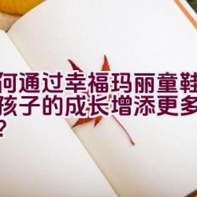 如何通过”幸福玛丽”童鞋品牌为孩子的成长增添更多温馨关怀？