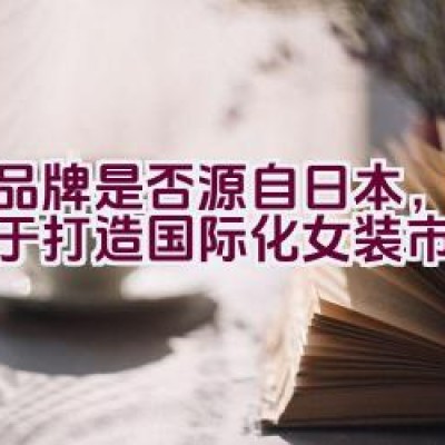 该品牌是否源自日本，并致力于打造国际化女装市场？