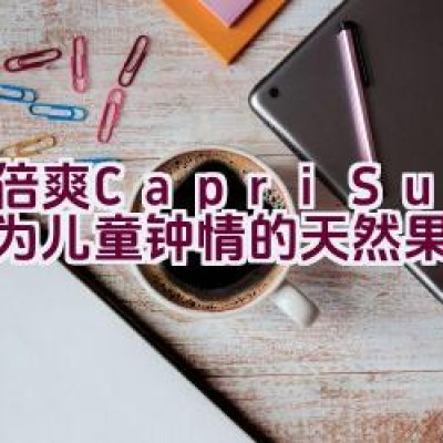 果倍爽(Capri-Sun) – 是否为儿童钟情的天然果汁饮品？