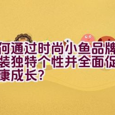 如何通过”时尚小鱼”品牌赋予童装独特个性并全面促进儿童健康成长？