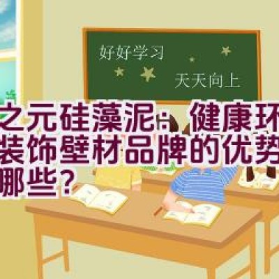 春之元硅藻泥：健康环保墙面装饰壁材品牌的优势与特点有哪些？