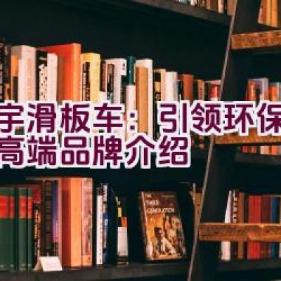 “立宇滑板车：引领环保时尚的高端品牌介绍”