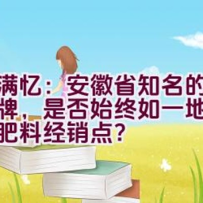 农满忆：安徽省知名的化肥品牌，是否始终如一地诚信经营肥料经销点？