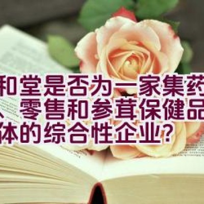 九和堂是否为一家集药品批发、零售和参茸保健品经营于一体的综合性企业？