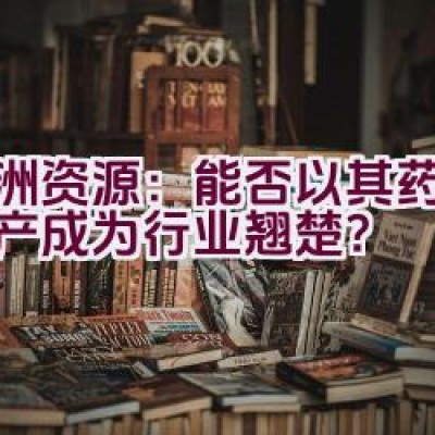 亚洲资源：能否以其药品与矿产成为行业翘楚？