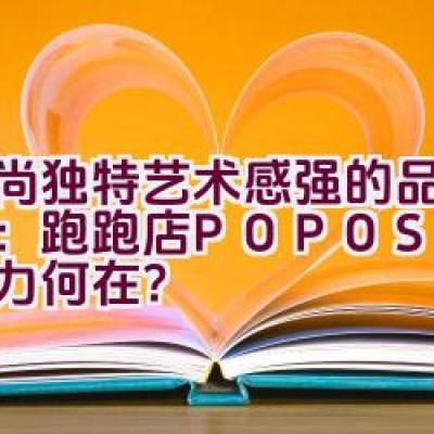 时尚独特艺术感强的品牌介绍：跑跑店POPOSHOP魅力何在？