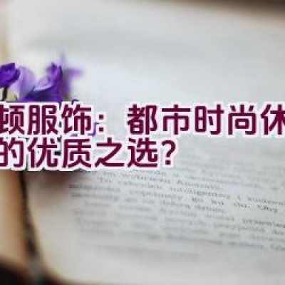 波顿服饰：都市时尚休闲装扮的优质之选？