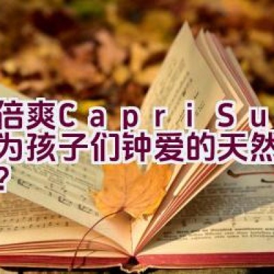 果倍爽(Capri-Sun) – 是否为孩子们钟爱的天然果汁饮品？