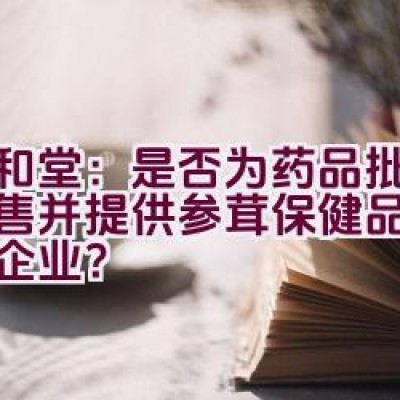 九和堂：是否为药品批发与零售并提供参茸保健品的综合性企业？