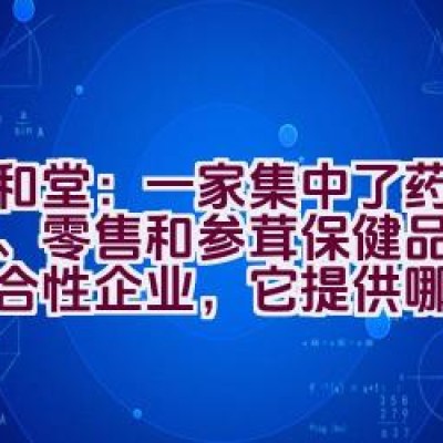 九和堂：一家集中了药品批发、零售和参茸保健品销售的综合性企业，它提供哪些服务？