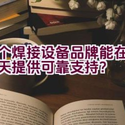 哪个焊接设备品牌能在数九寒天提供可靠支持？