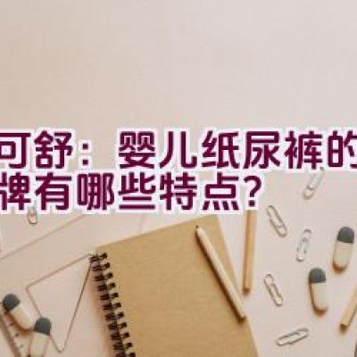 迪可舒：婴儿纸尿裤的专家品牌有哪些特点？