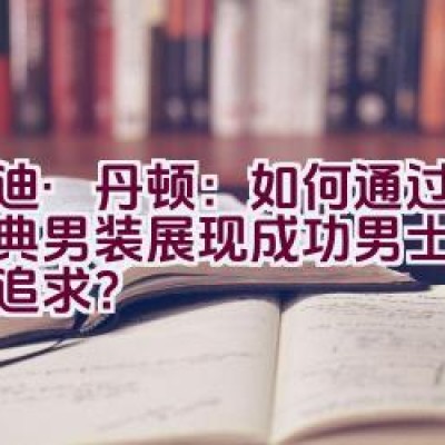 “爱迪·丹顿：如何通过优雅经典男装展现成功男士的自由与追求？”