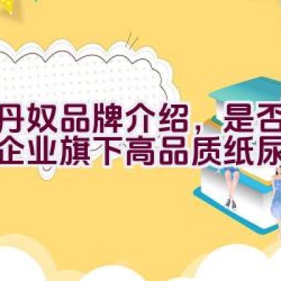 佐丹奴品牌介绍，是否为利洁企业旗下高品质纸尿裤产品？