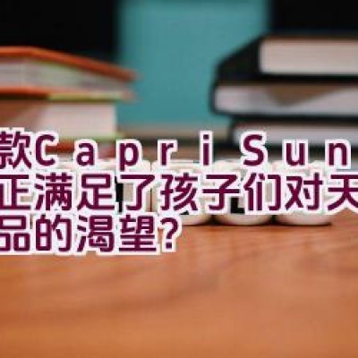 这款Capri-Sun是否真正满足了孩子们对天然果汁饮品的渴望？