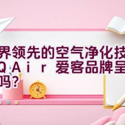 世界领先的空气净化技术由IQAir爱客品牌呈现给您了吗？