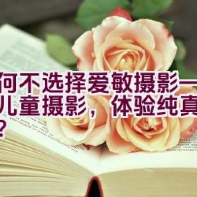 为何不选择爱敏摄影——专精儿童摄影，体验纯真童年之美？