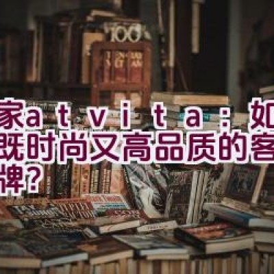 沃家atvita：如何打造既时尚又高品质的客厅家具品牌？